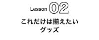 これだけは揃えたいグッズ